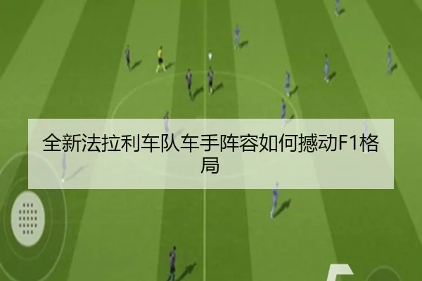 全新法拉利车队车手阵容如何撼动F1格局